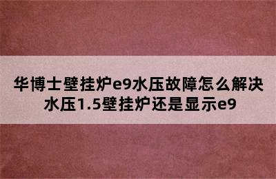 华博士壁挂炉e9水压故障怎么解决 水压1.5壁挂炉还是显示e9